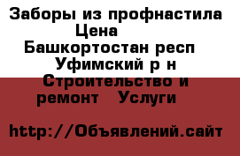 Заборы из профнастила › Цена ­ 400 - Башкортостан респ., Уфимский р-н Строительство и ремонт » Услуги   